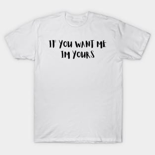 if you want me am yours T-Shirt